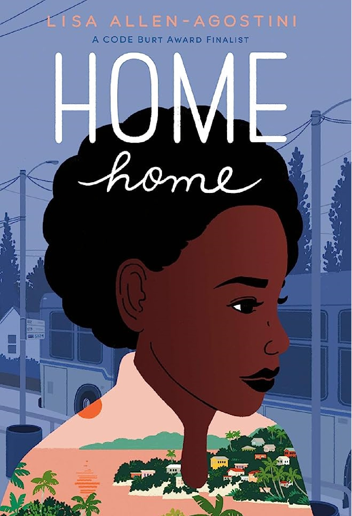 Lisa Allen-Agostini. A Code Burt Award Finalist. Home Home. Cover art is a young girl of color facing to the right. Behind her is a city bus (in all blue) and her shirt is pink and green and depicts Trinidad at sunset.