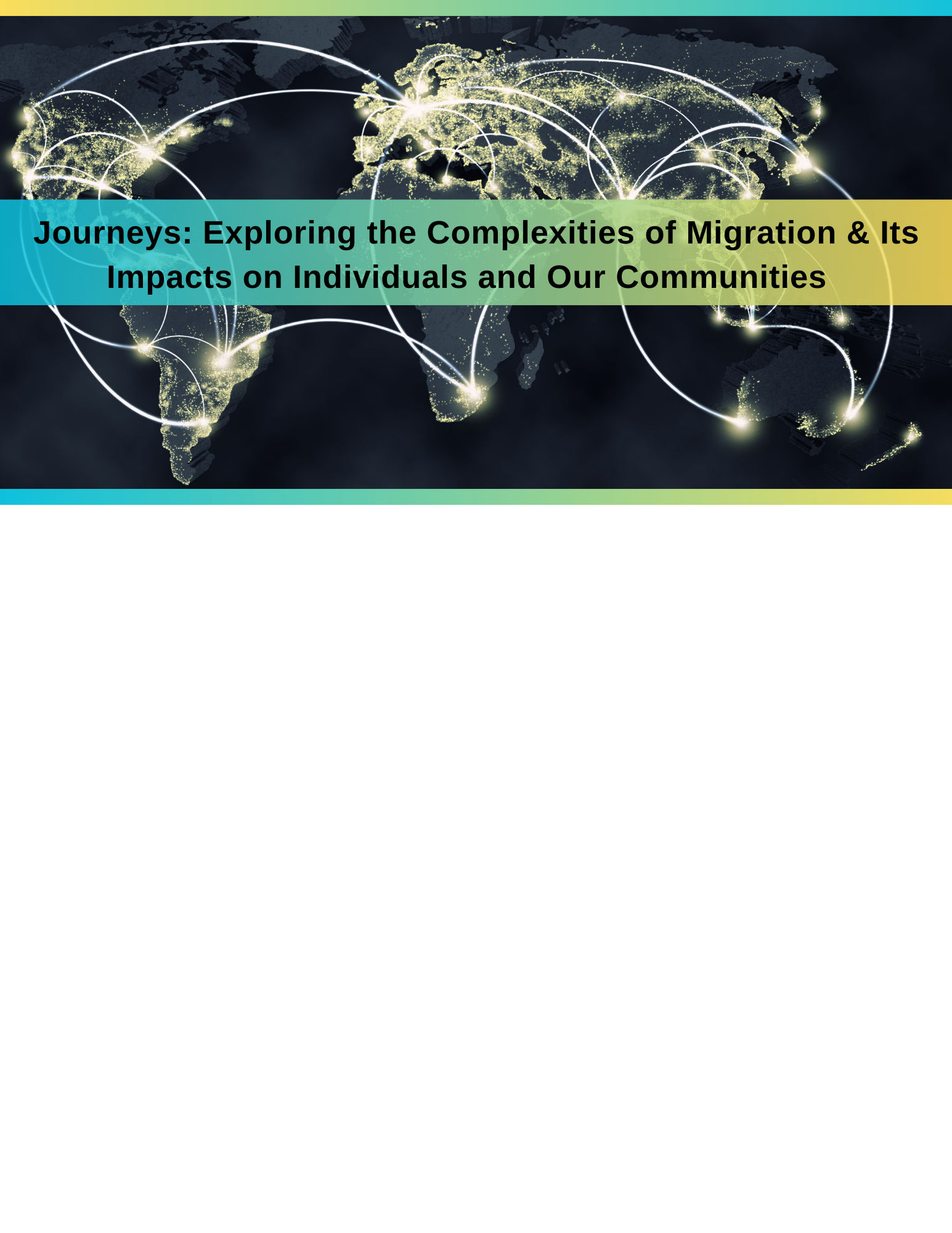 Journeys: Exploring the Complexities of Migration and its Impacts on Individuals and Our Communities. World map photo in background depicting movement from continent to continent with lines.