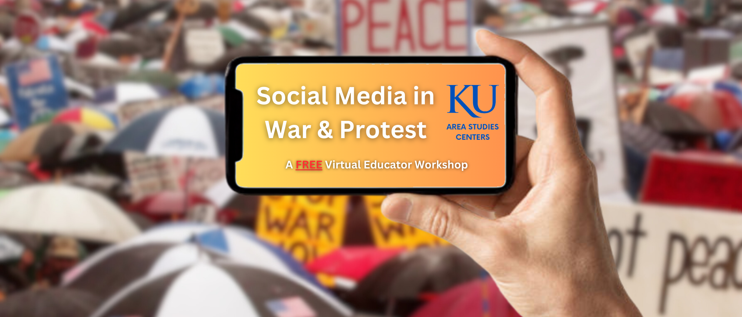 Social Media in War and Protest: A Free Virtual Educator Workshop. KU Area Studies centers. Image of hand holding smartphone against background of crowd with umbrellas and anti-war signs